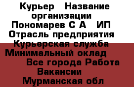 Курьер › Название организации ­ Пономарев С.А., ИП › Отрасль предприятия ­ Курьерская служба › Минимальный оклад ­ 32 000 - Все города Работа » Вакансии   . Мурманская обл.,Оленегорск г.